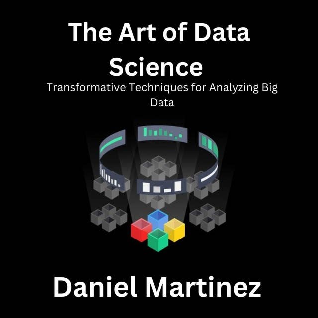 The Art of Data Science: Transformative Techniques for Analyzing Big Data
