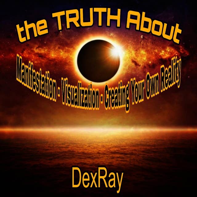 The Truth About Manifestation - Visualization - Creating Your Own Reality