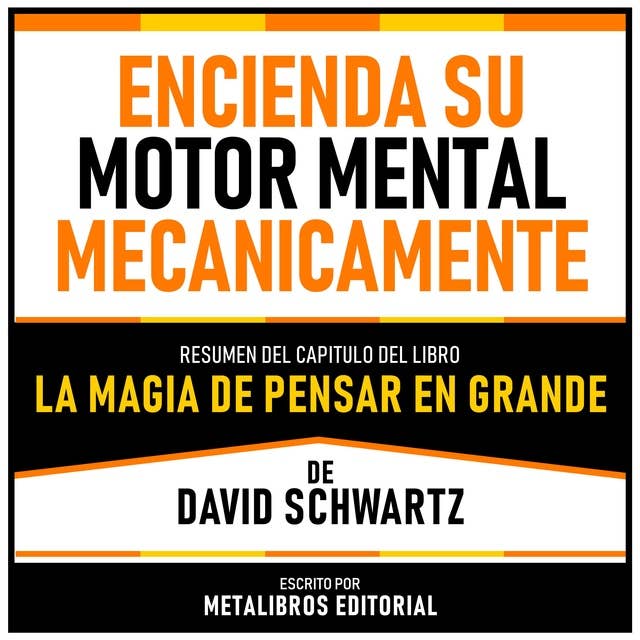 Encienda Su Motor Mental Mecanicamente - Resumen Del Capitulo Del Libro La Magia De Pensar En Grande De David Schwartz 