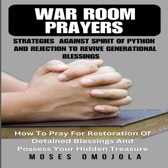 War Room Prayers Strategies Against Spirit Of Python And Rejection To Revive Generational Blessings: How To Pray For Restoration Of Detained Blessings And Possess Your Hidden Treasure
