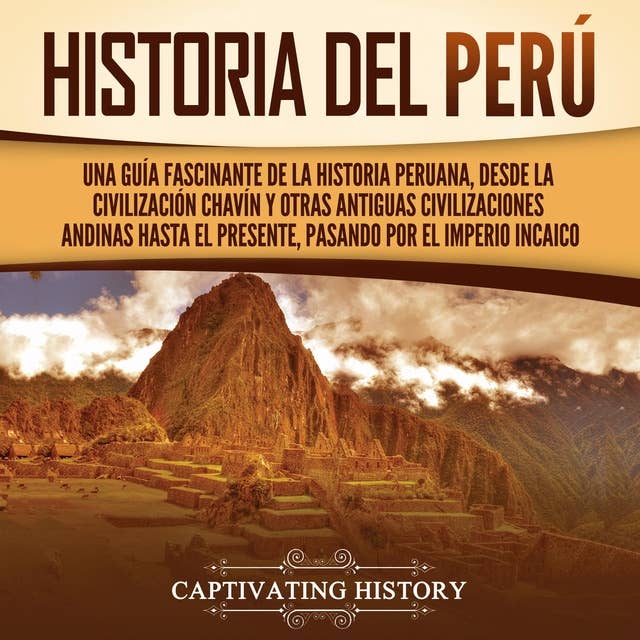 Historia del Perú: Una guía fascinante de la historia peruana, desde la civilización chavín y otras antiguas civilizaciones andinas hasta el presente, pasando por el Imperio incaico