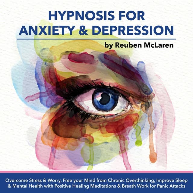 Hypnosis For Anxiety & Depression: Overcome Stress & Worry, Free Your Mind from Chronic Overthinking Improve Sleep & Mental Health, with Positive Healing Meditations and Breathwork for Panic Attacks
