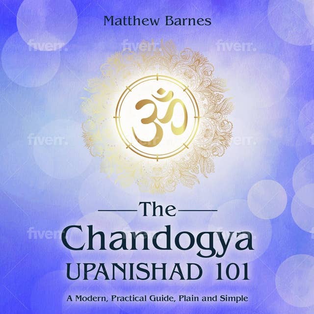 The Chandogya Upanishad 101: a modern, practical guide, plain and simple