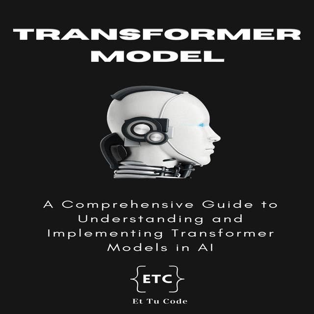 Transformer Models: A Comprehensive Guide to Understanding and Implementing Transformer Models in AI