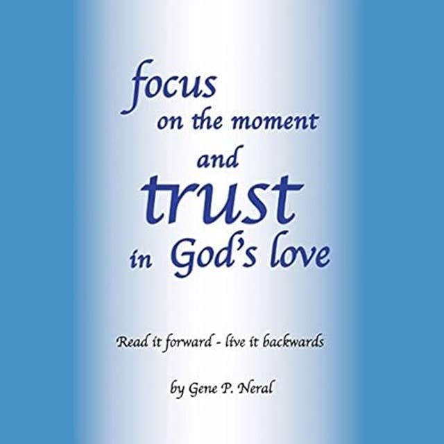 Focus on the Moment and Trust in God's Love: Read it forward - Live It Backwards