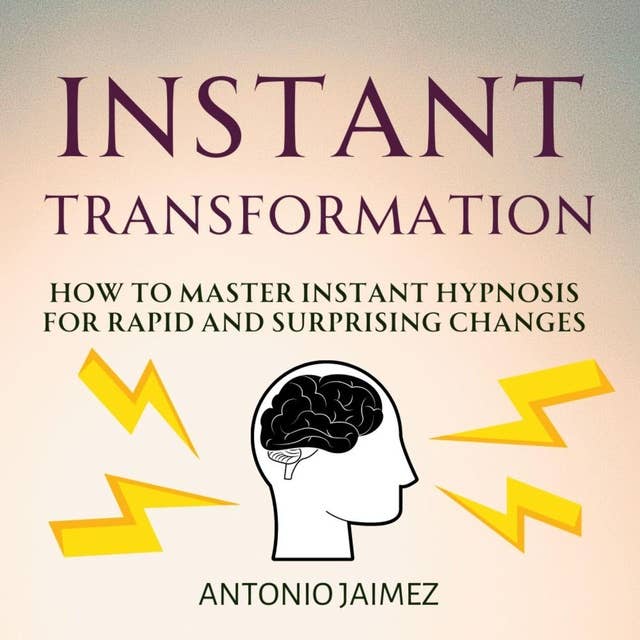Instant Transformation: How to Master Instant Hypnosis for Rapid and Surprising Changes