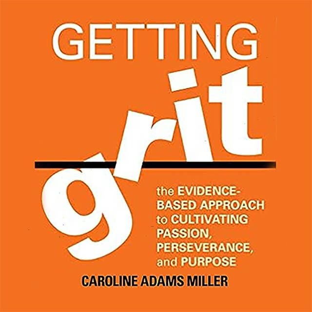 Getting Grit: The Evidence-Based Approach to Cultivating Passion, Perseverance, and Purpose 