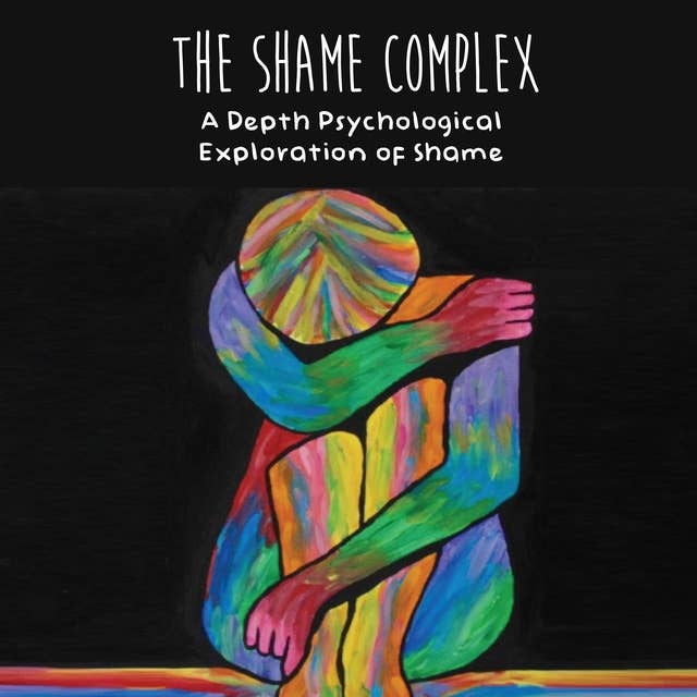 The Shame Complex: A Depth Psychological  Exploration of Shame