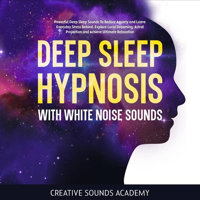 Deep Sleep Hypnosis With White Noise Sounds: Powerful Deep Sleep Sounds to Reduce Anxiety and Leave Everyday Stress Behind. Explore Lucid Dreaming, Astral Projection and Achieve Ultimate Relaxation