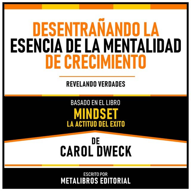 Desentrañando La Esencia De La Mentalidad De Crecimiento - Basado En El Libro Mindset - La Actitud Del Exito De Carol Dweck: Un Discurso Revelador