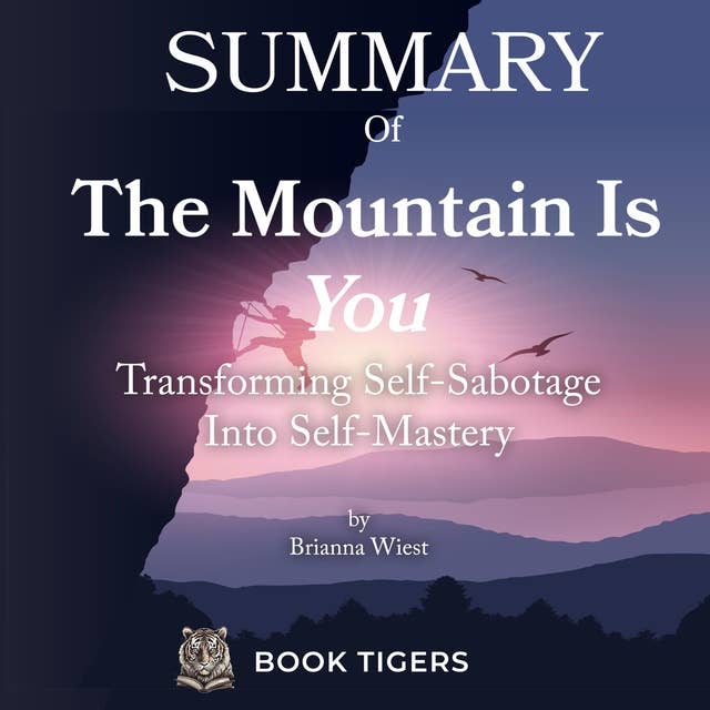 Summary of The Mountain Is You: Transforming Self-Sabotage Into Self-Mastery by Brianna Wiest’s
