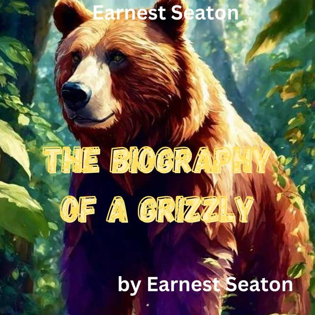 Earnest Seaton: THE BIOGRAPHY OF A GRIZZLY