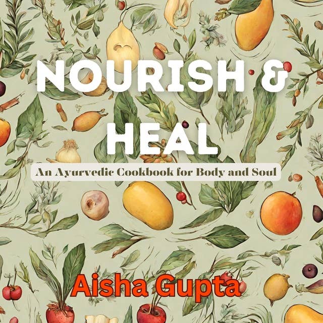 Nourish & Heal: An Ayurvedic Cookbook for Body and Soul