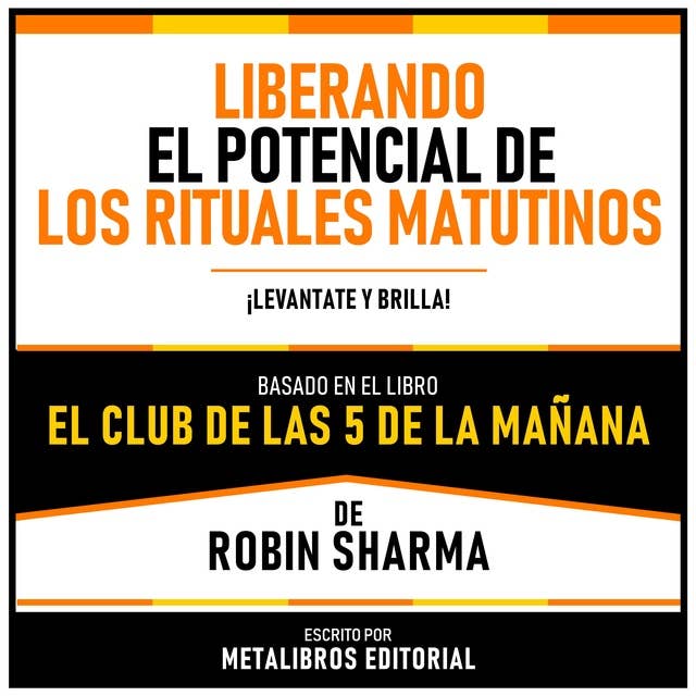 Liberando El Potencial De Los Rituales Matutinos - Basado En El Libro El Club De Las 5 De La Mañana De Robin Sharma: ¡Levantate Y Brilla!