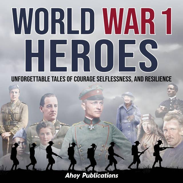 World War 1 Heroes: Unforgettable Tales of Courage, Selflessness, and Resilience