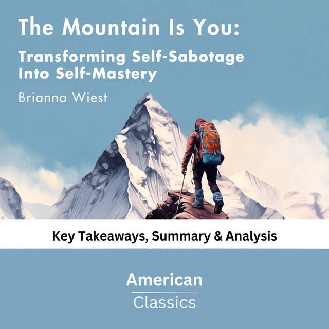 The Mountain Is You: Transforming Self-Sabotage Into Self-Mastery by Brianna Wiest: key Takeaways, Summary & Analysis