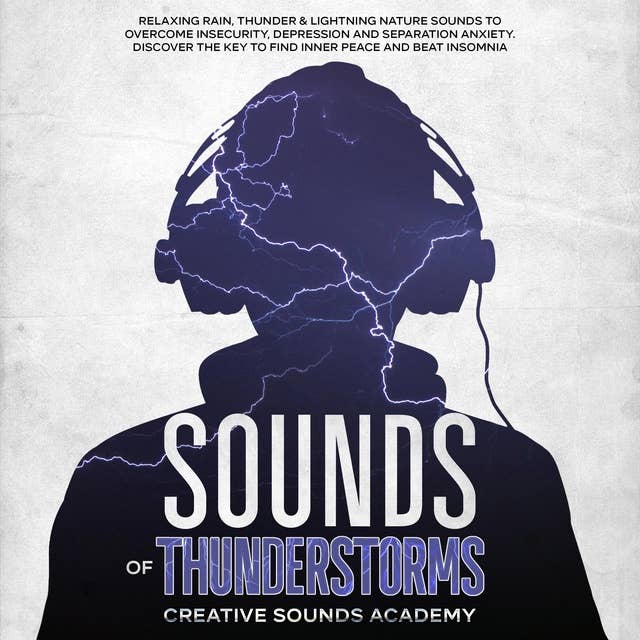 Sounds of Thunderstorms: Relaxing Rain, Thunder & Lightning Nature Sounds to Overcome Insecurity, Depression and Separation Anxiety. Discover the Key to Find Inner Peace and Beat Insomnia