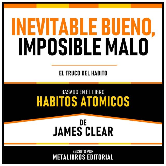 Inevitable Bueno, Imposible Malo - Basado En El Libro Habitos Atomicos De James Clear: El Truco Del Habito