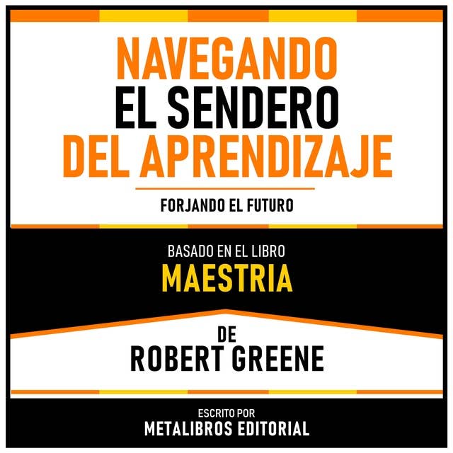 Navegando El Sendero Del Aprendizaje - Basado En El Libro Maestria De Robert Greene: Forjando El Futuro