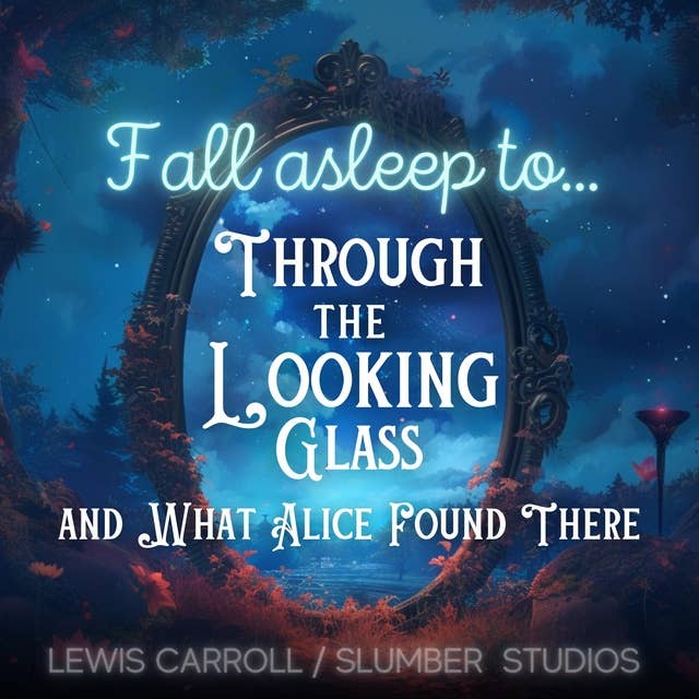 Fall Asleep to Through the Looking Glass and What Alice Found There: A soothing reading for relaxation and sleep