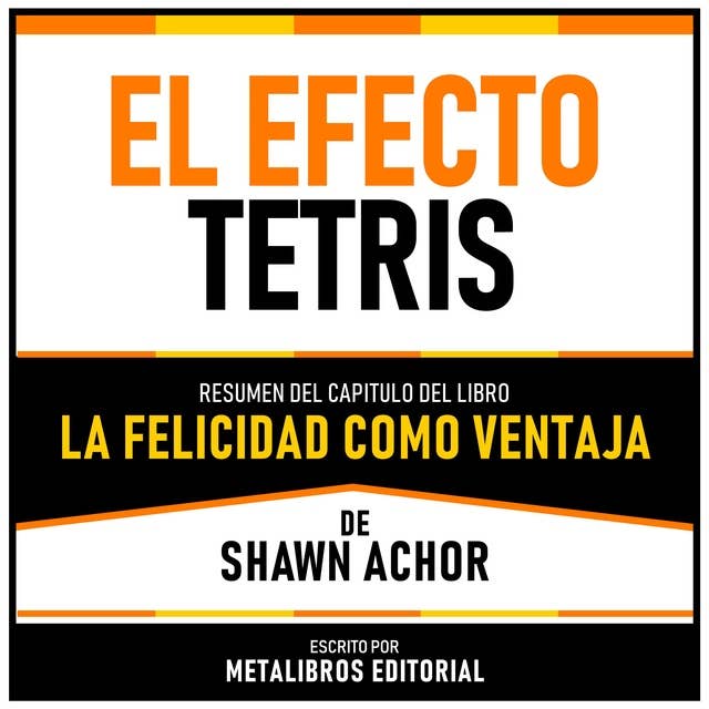 El Efecto Tetris - Resumen Del Capitulo Del Libro La Felicidad Como Ventaja De Shawn Achor