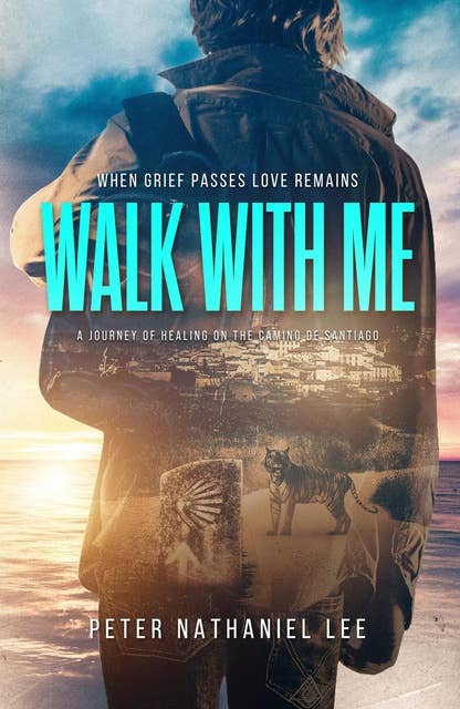 Walk With Me, When Grief Passes Love Remains: A Journey Of Healing On The Camino de Santiago