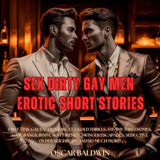SEX Dirty Gay Men Erotic Short Stories: Explore Your Wildest Desires: First-Time Gay Encounters, Cuckold Thrills, Steamy Threesomes, Gangbangs, BDSM, Sexy Firemen, Swinger Escapades, Seductive Older Neighbors, and So Much More! 