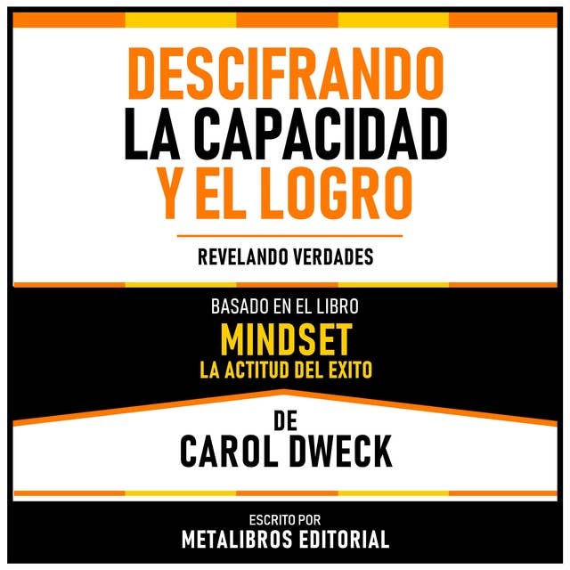 Descifrando La Capacidad Y El Logro - Basado En El Libro Mindset - La Actitud Del Exito De Carol Dweck: Revelando Verdades