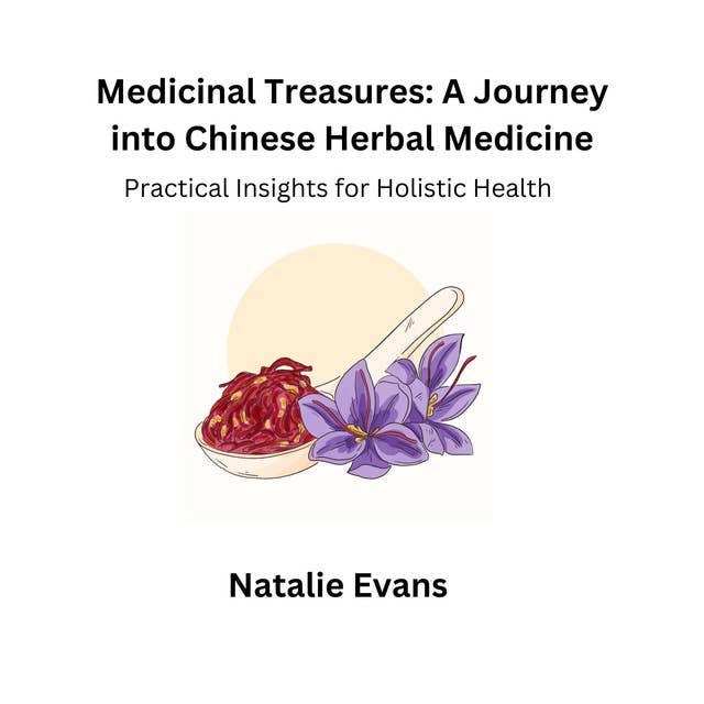 Medicinal Treasures: A Journey into Chinese Herbal Medicine: Practical Insights for Holistic Health