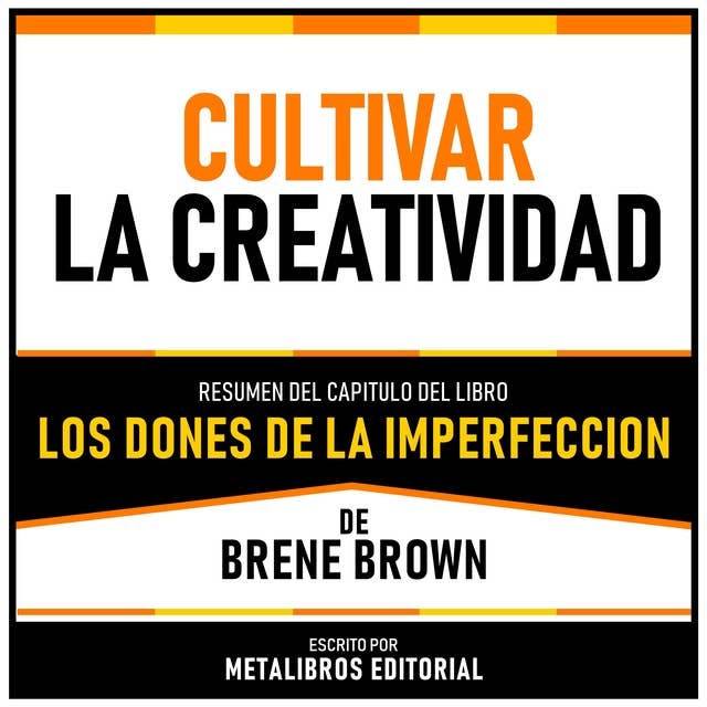 Cultivar La Creatividad - Resumen Del Capitulo Del Libro Los Dones De La Imperfeccion De Brene Brown