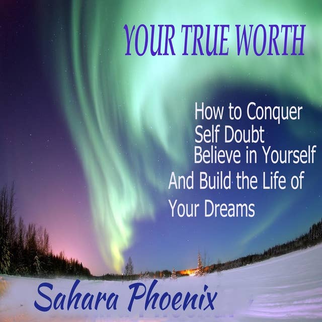 Your True Worth: how to conquer self doubt,believe in yourself, and build the life of your dreams