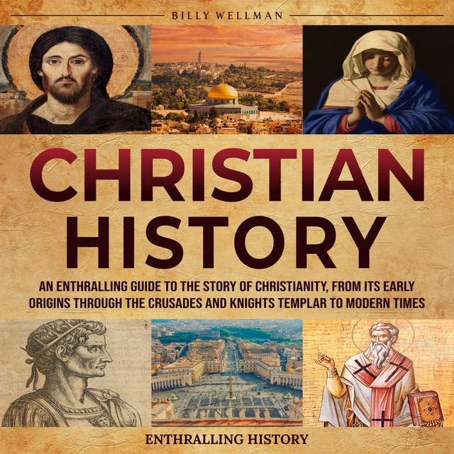Christian History: An Enthralling Guide to the Story of Christianity, From Its Early Origins Through the Crusades and Knights Templar to Modern Times