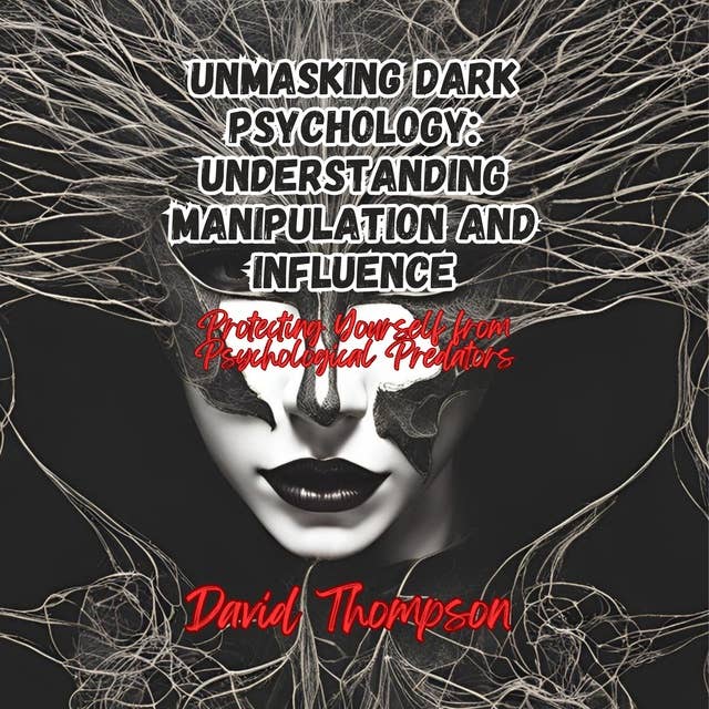 Unmasking Dark Psychology: Understanding Manipulation and Influence: Protecting Yourself from Psychological Predators