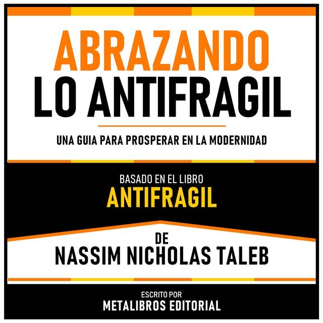 Abrazando Lo Antifragil - Basado En El Libro Antifragil De Nassim Nicholas Taleb: Una Guia Para Prosperar En La Modernidad