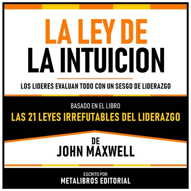 La Ley De La Intuicion - Basado En El Libro Las 21 Leyes Irrefutables Del Liderazgo De John Maxwell: Los Lideres Evaluan Todo Con Un Sesgo De Liderazgo