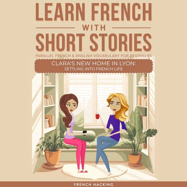 Learn French With Short Stories - Parallel French & English Vocabulary for Beginners. Clara's New Home in Lyon: Settling into French Life 