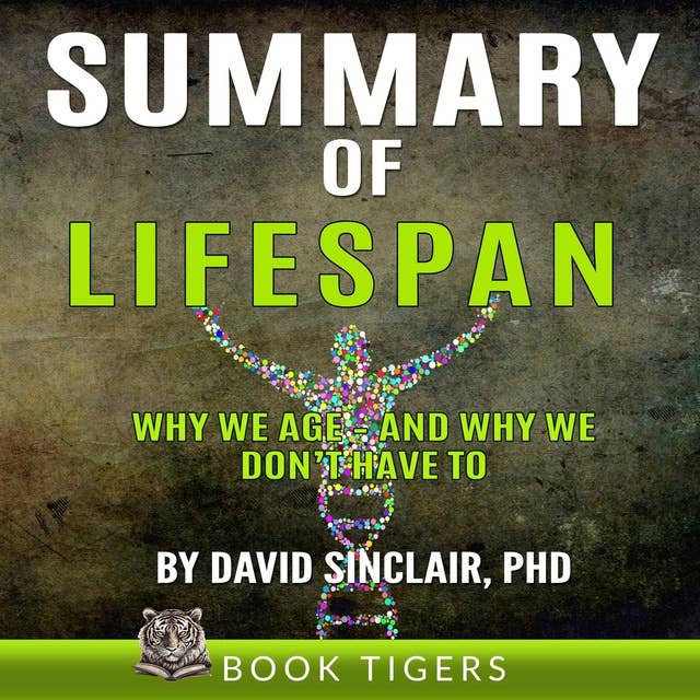 SUMMARY of Lifespan: Why We Age – and Why We Don’t Have To.   by  David Sinclair Ph.D.