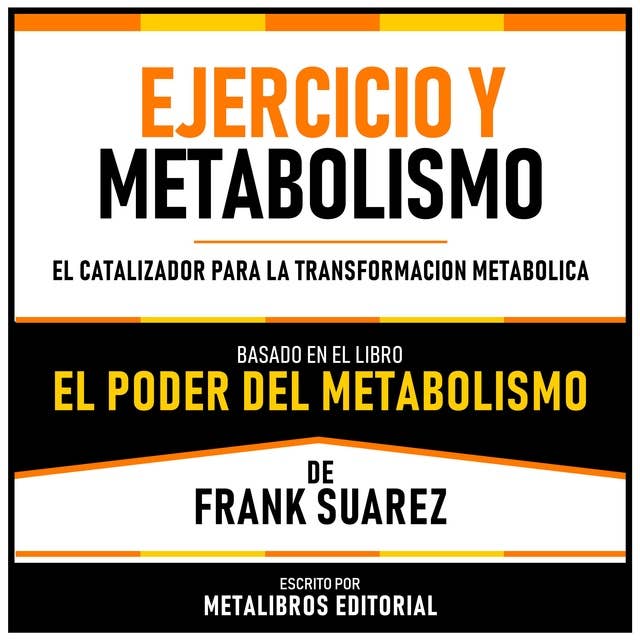 Ejercicio Y Metabolismo - Basado En El Libro El Poder Del Metabolismo De Frank Suarez: El Catalizador Para La Transformacion Metabolica
