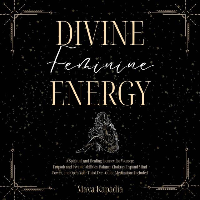 Divine Feminine Energy - A Spiritual and Healing Journey for Women: Empath and Psychic Abilities, Balance Chakras, Expand Mind Power, and Open Your Third Eye - Guide Meditations Included