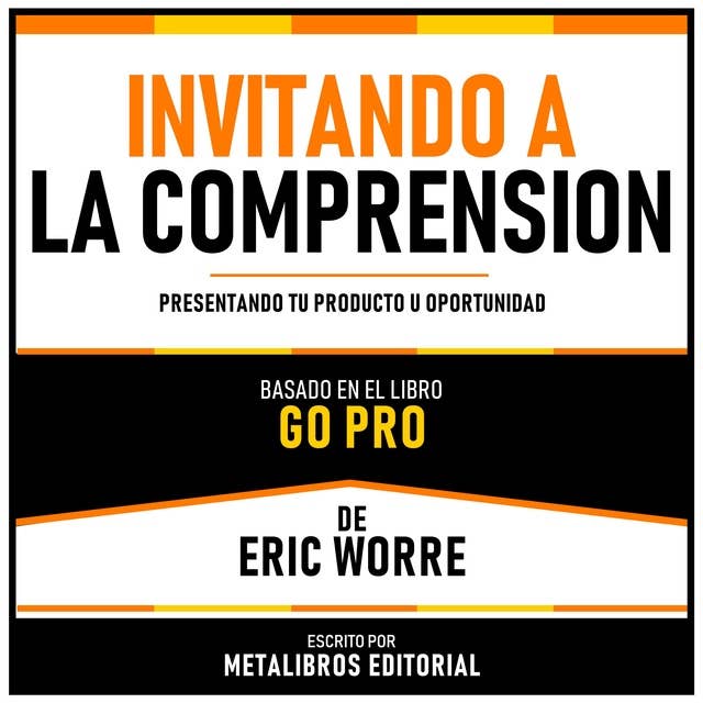 Invitando A La Comprension - Basado En El Libro Go Pro De Eric Worre: Presentando Tu Producto U Oportunidad