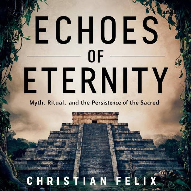 Echoes of Eternity: Myth, Ritual, and the Persistence of the Sacred