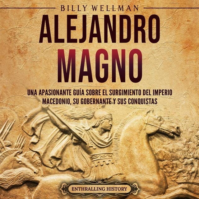 Alejandro Magno: Una apasionante guía sobre el surgimiento del Imperio macedonio, su gobernante y sus conquistas