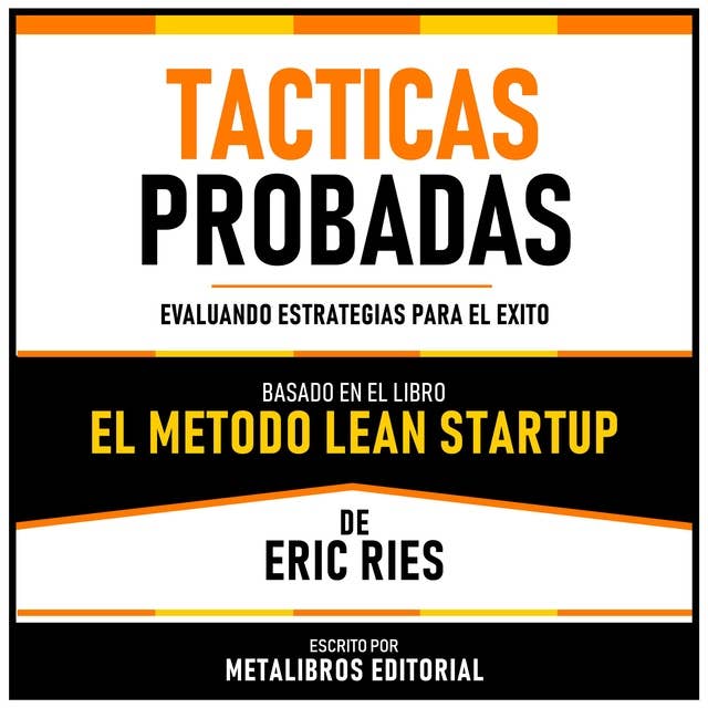 Tacticas Probadas - Basado En El Libro El Metodo Lean Startup De Eric Ries: Evaluando Estrategias Para El Exito