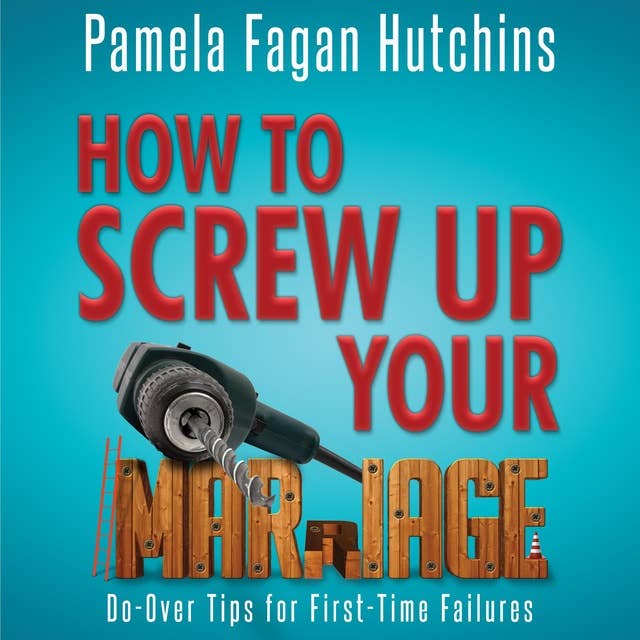 How to Screw Up Your Marriage: Do-Over Tips For First-Time Failures 