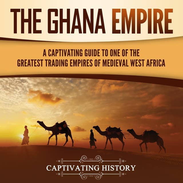 The Ghana Empire: A Captivating Guide to One of the Greatest Trading Empires of Medieval West Africa
