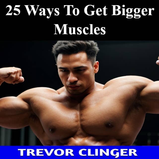 25 Ways To Get Bigger Muscles