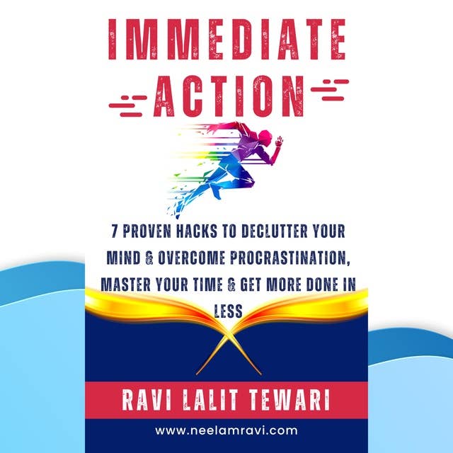 Immediate Action: 7 Proven Hacks to Declutter Your Mind & Overcome Procrastination, Master Your Time & Get More Done in Less
