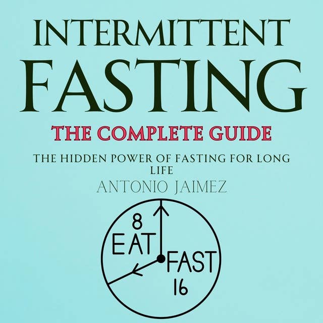 Intermittent Fasting, the Complete Guide: The Hidden Power of Fasting for Long Life