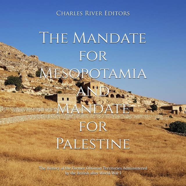 The Mandate for Mesopotamia and Mandate for Palestine: The History of the Former Ottoman Territories Administered by the British after World War I