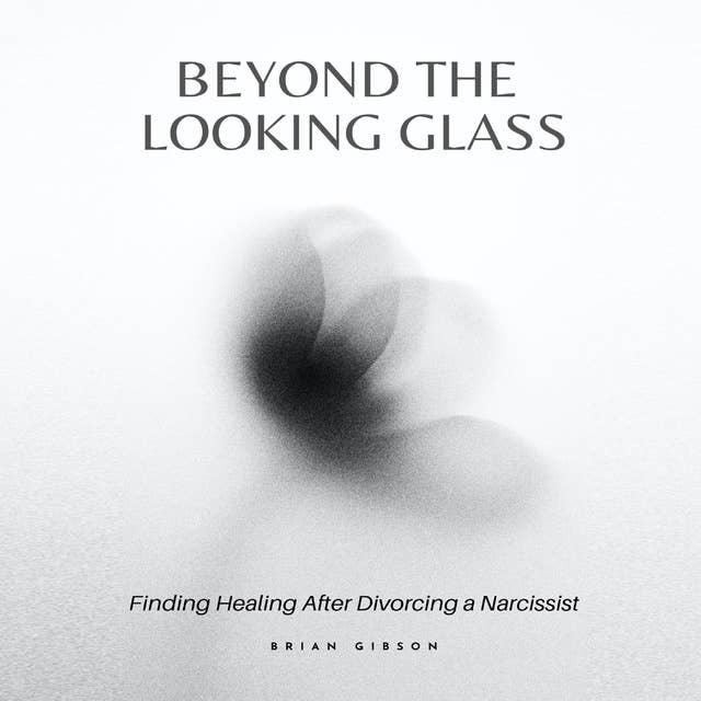 Beyond the Looking Glass: Finding Healing After Divorcing a Narcissist 